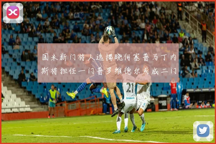 国米新门将人选揭晓何塞普马丁内斯将担任一门普罗维德尔或成二门