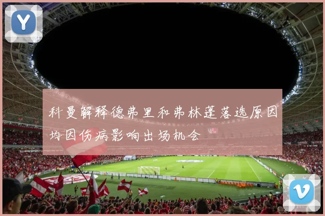 科曼解释德弗里和弗林蓬落选原因均因伤病影响出场机会